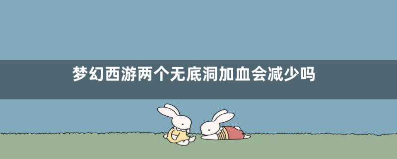 梦幻西游两个无底洞加血会减少吗