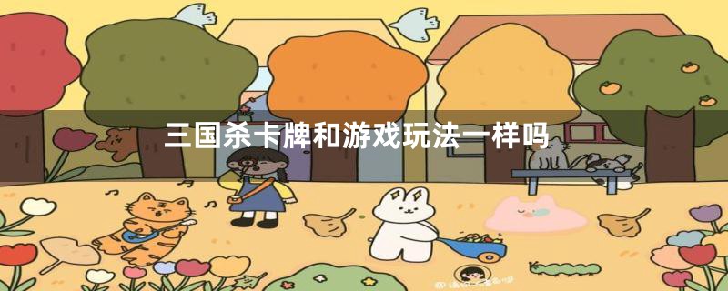 三国杀卡牌和游戏玩法一样吗