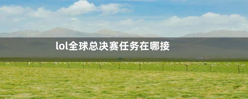 lol全球总决赛任务在哪接