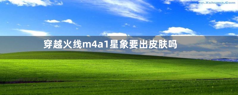 穿越火线m4a1星象要出皮肤吗