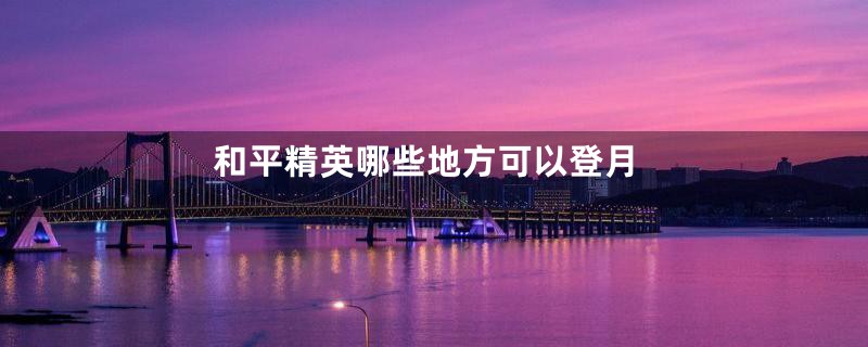 和平精英哪些地方可以登月