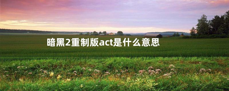 暗黑2重制版act是什么意思