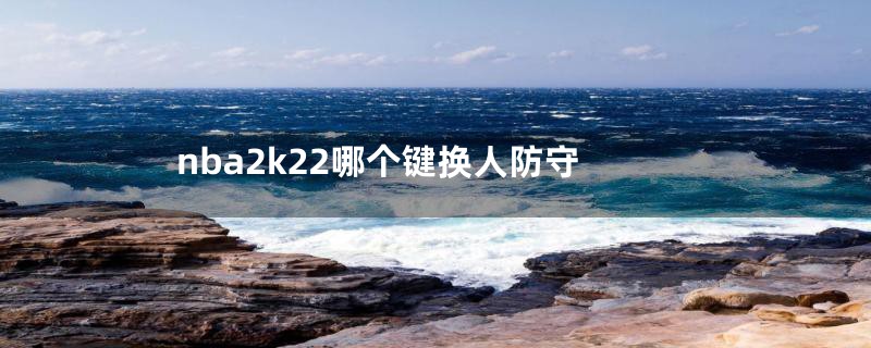 nba2k22哪个键换人防守