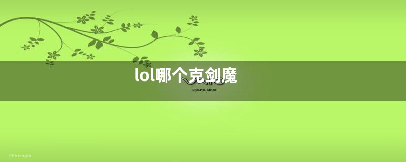 lol哪个克剑魔