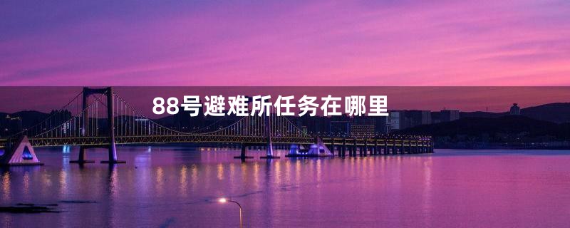 88号避难所任务在哪里