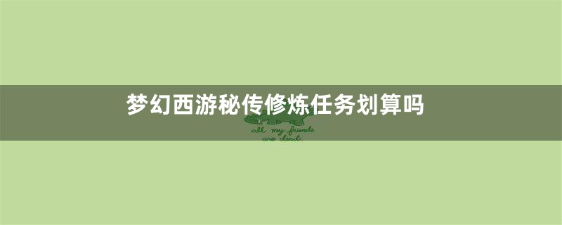梦幻西游秘传修炼任务划算吗