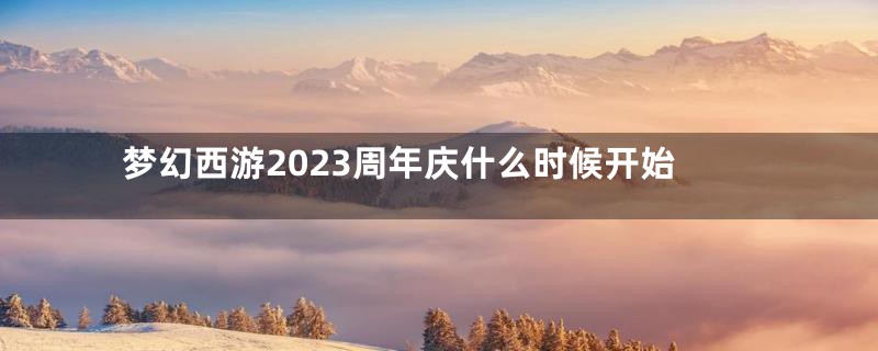 梦幻西游2023周年庆什么时候开始