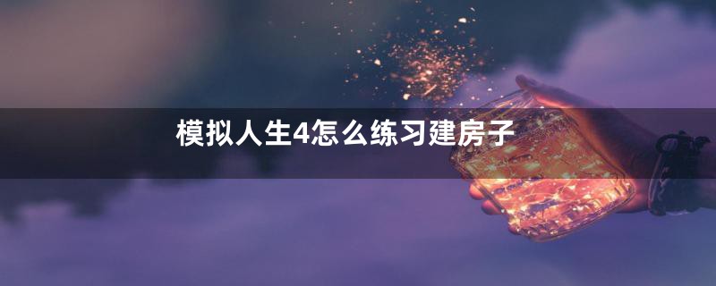 模拟人生4怎么练习建房子