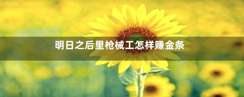 明日之后里枪械工怎样赚金条
