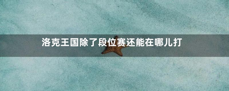 洛克王国除了段位赛还能在哪儿打