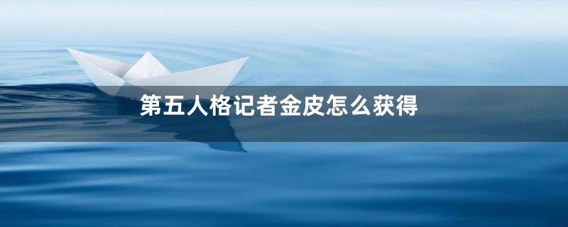第五人格记者金皮怎么获得