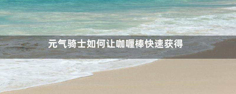 元气骑士如何让咖喱棒快速获得