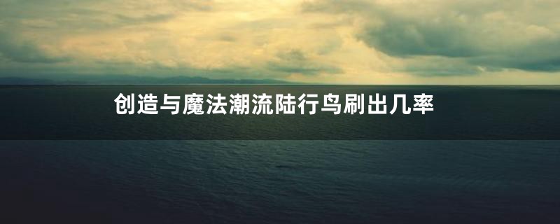 创造与魔法潮流陆行鸟刷出几率