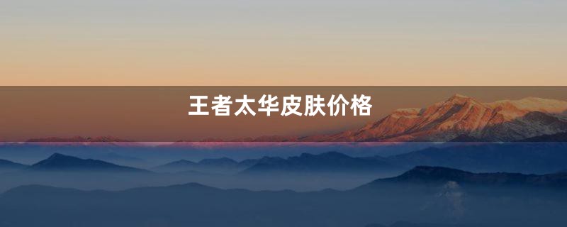 王者太华皮肤价格