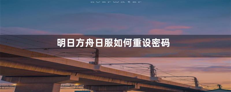 明日方舟日服如何重设密码