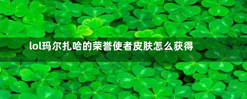 lol玛尔扎哈的荣誉使者皮肤怎么获得