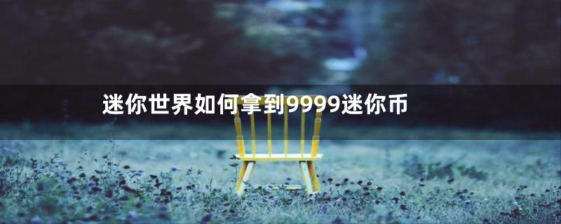 迷你世界如何拿到9999迷你币