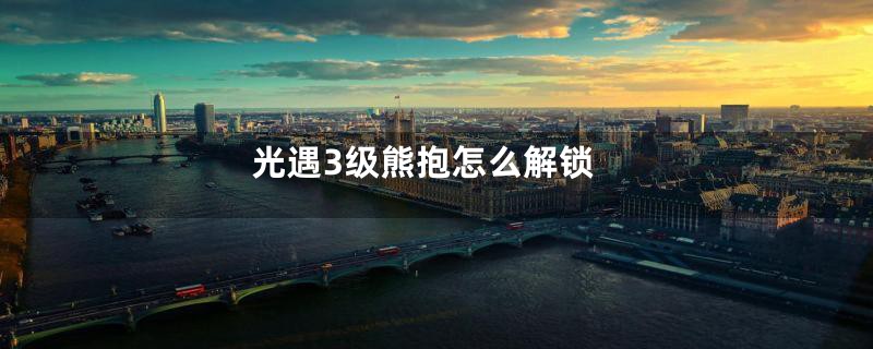 光遇3级熊抱怎么解锁