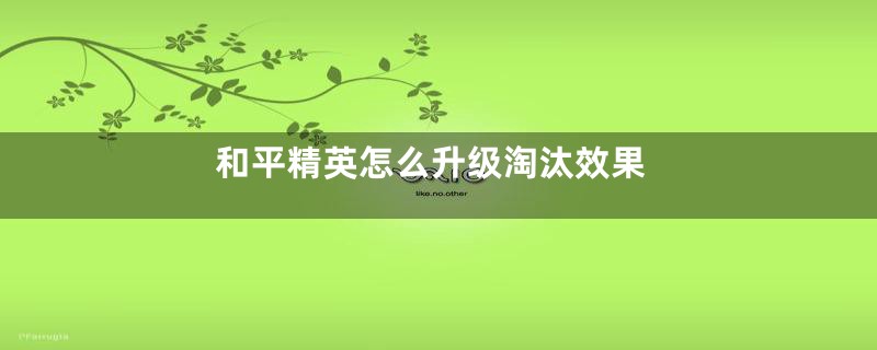 和平精英怎么升级淘汰效果