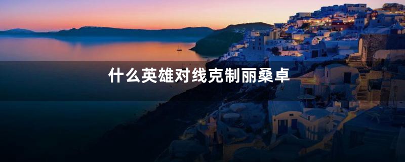 什么英雄对线克制丽桑卓