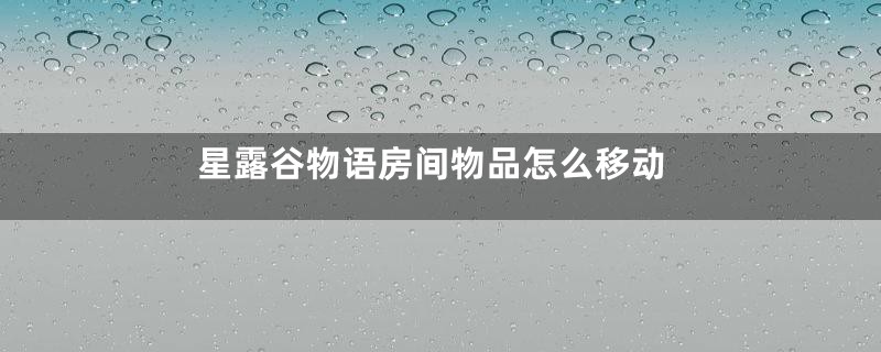 星露谷物语房间物品怎么移动