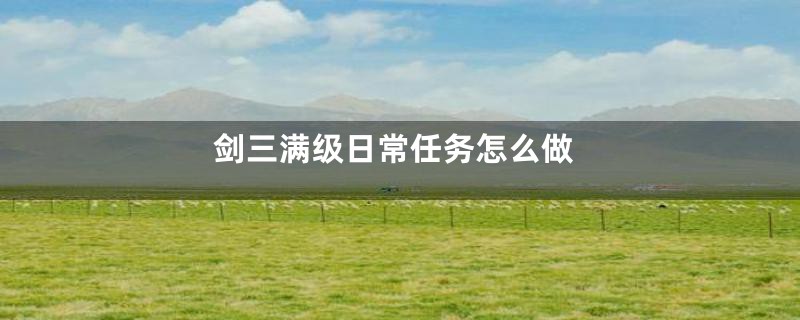 剑三满级日常任务怎么做