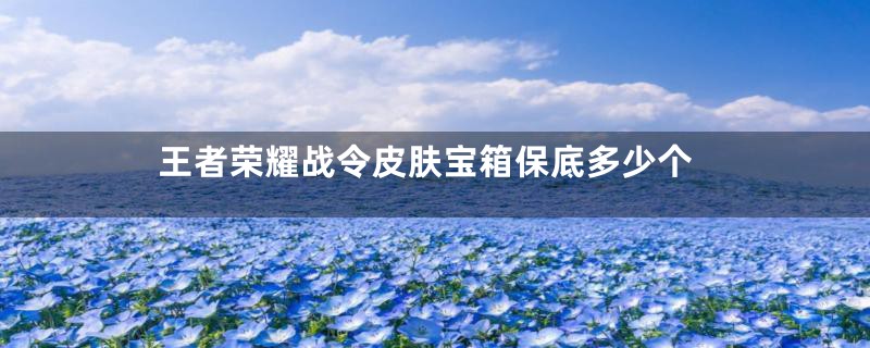 王者荣耀战令皮肤宝箱保底多少个