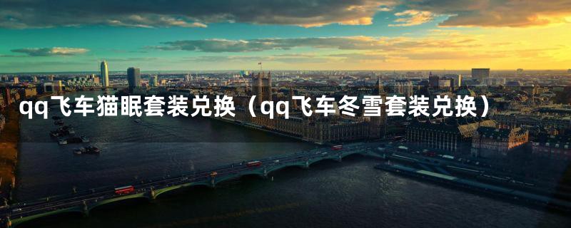 qq飞车猫眠套装兑换（qq飞车冬雪套装兑换）