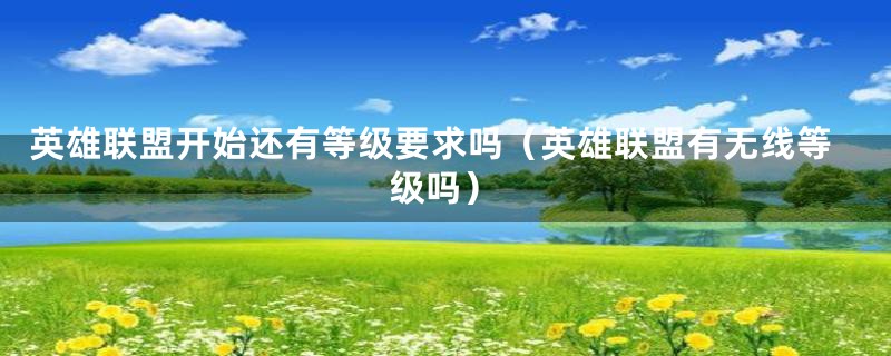 英雄联盟开始还有等级要求吗（英雄联盟有无线等级吗）
