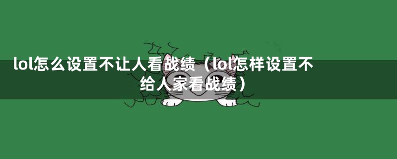 lol怎么设置不让人看战绩（lol怎样设置不给人家看战绩）