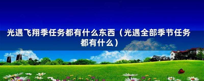 光遇飞翔季任务都有什么东西(光遇全部季节任务都有什么)