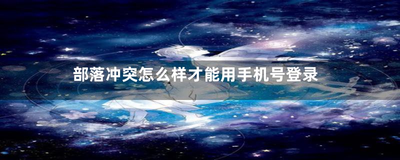 部落冲突怎么样才能用手机号登录