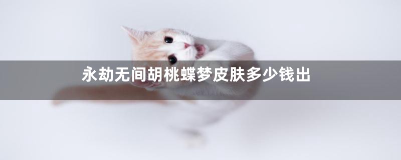 永劫无间胡桃蝶梦皮肤多少钱出