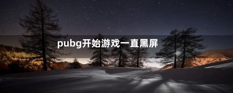 pubg开始游戏一直黑屏