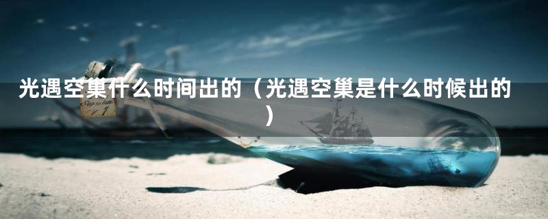 光遇空巢什么时间出的(光遇空巢是什么时候出的)