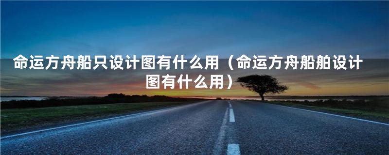命运方舟船只设计图有什么用(命运方舟船舶设计图有什么用)