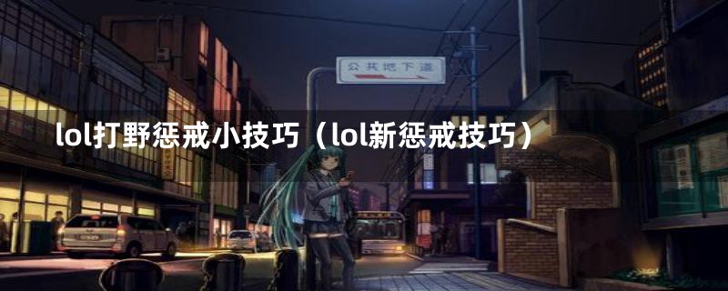 lol打野惩戒小技巧（lol新惩戒技巧）