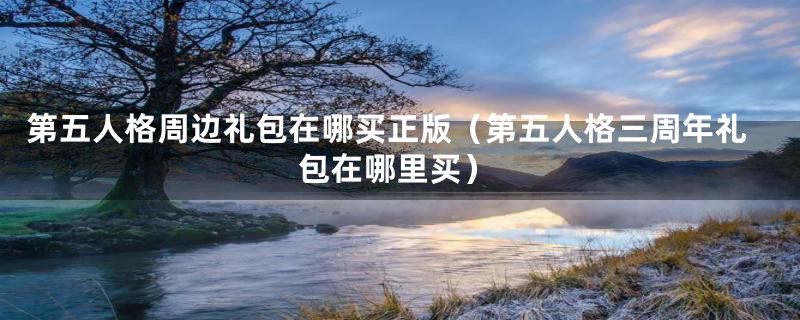 第五人格周边礼包在哪买正版(第五人格三周年礼包在哪里买)
