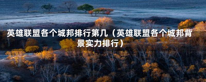 英雄联盟各个城邦排行第几（英雄联盟各个城邦背景实力排行）
