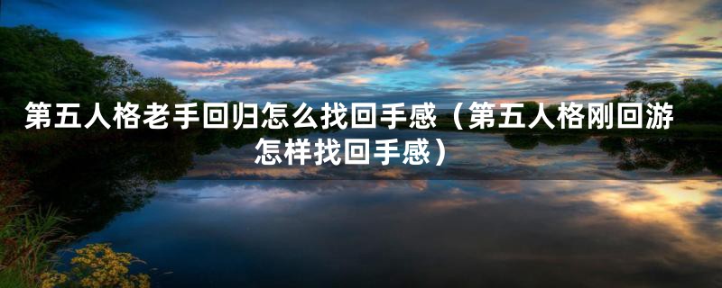 第五人格老手回归怎么找回手感（第五人格刚回游怎样找回手感）