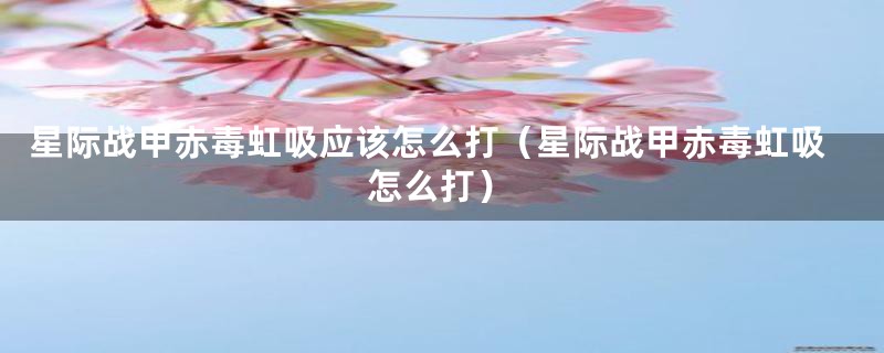 星际战甲赤毒虹吸应该怎么打（星际战甲赤毒虹吸怎么打）