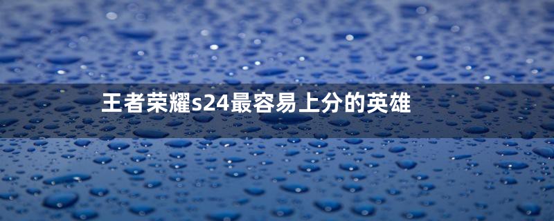 王者荣耀s24最容易上分的英雄