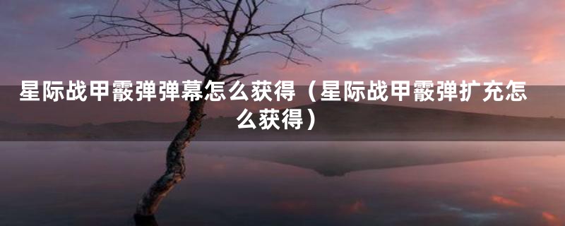 星际战甲霰弹弹幕怎么获得（星际战甲霰弹扩充怎么获得）