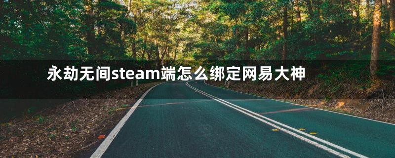 永劫无间steam端怎么绑定网易大神