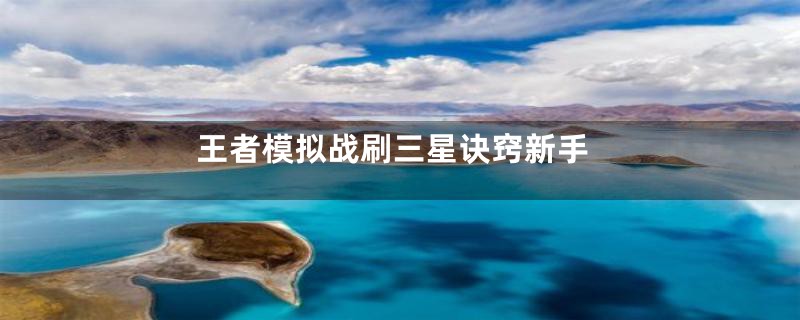 王者模拟战刷三星诀窍新手