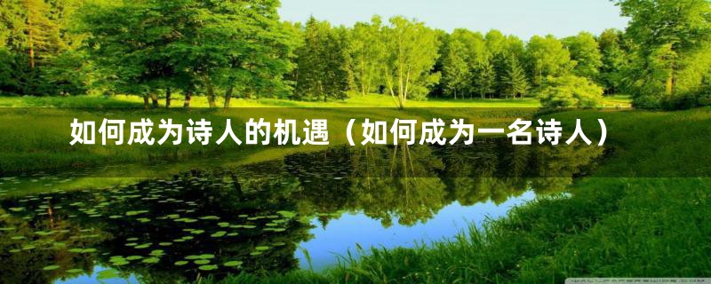 如何成为诗人的机遇(如何成为一名诗人)