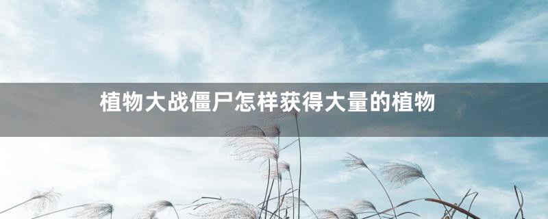 植物大战僵尸怎样获得大量的植物