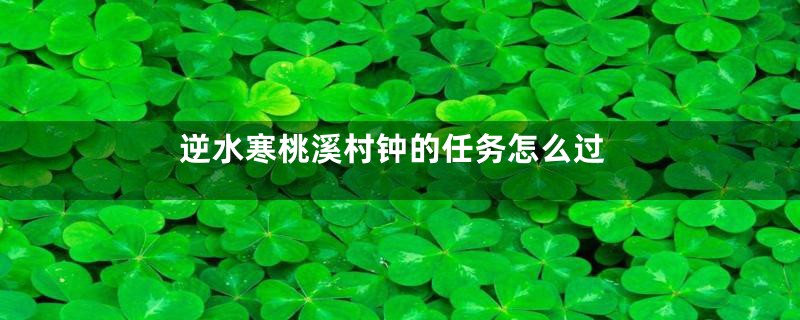 逆水寒桃溪村钟的任务怎么过