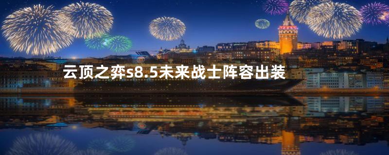 云顶之弈s8.5未来战士阵容出装