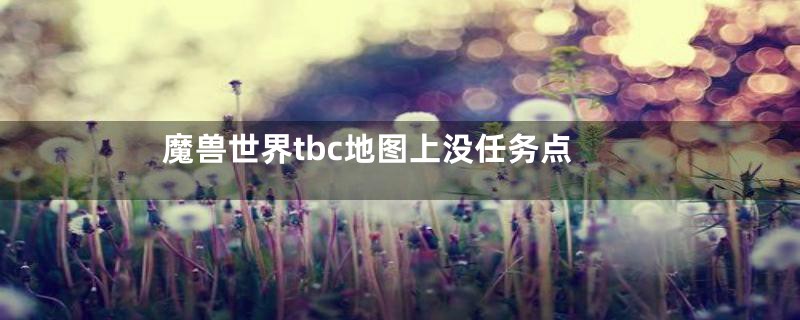 魔兽世界tbc地图上没任务点